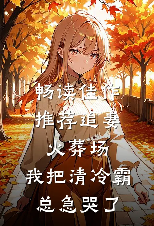 畅读佳作推荐追妻火葬场：我把清冷霸总急哭了