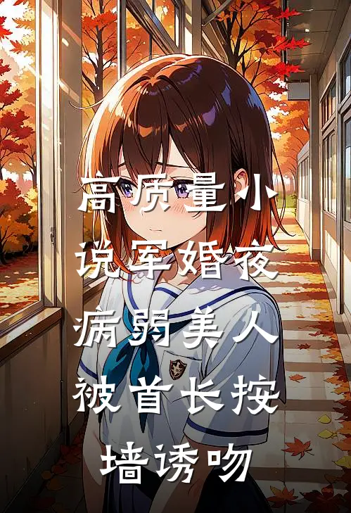 高质量小说军婚夜，病弱美人被首长按墙诱吻