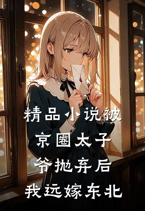 精品小说被京圈太子爷抛弃后，我远嫁东北