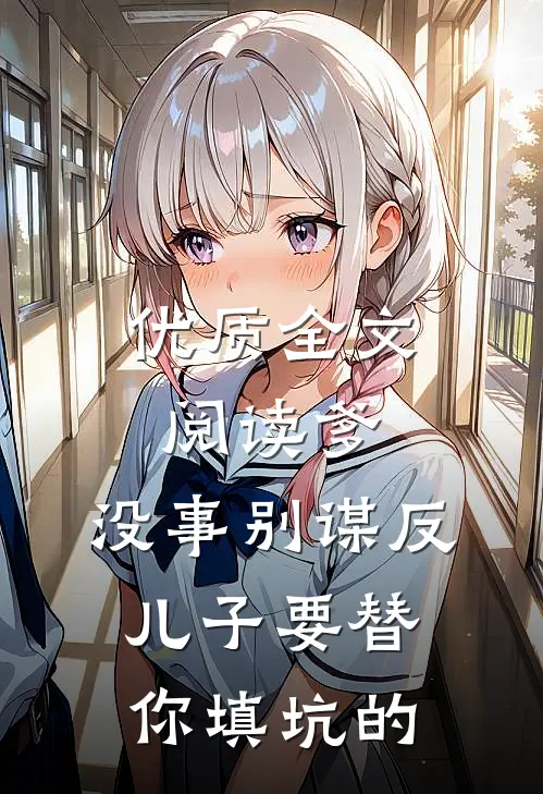 优质全文阅读爹，没事别谋反，儿子要替你填坑的