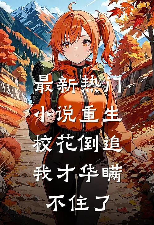 最新热门小说重生：校花倒追，我才华瞒不住了