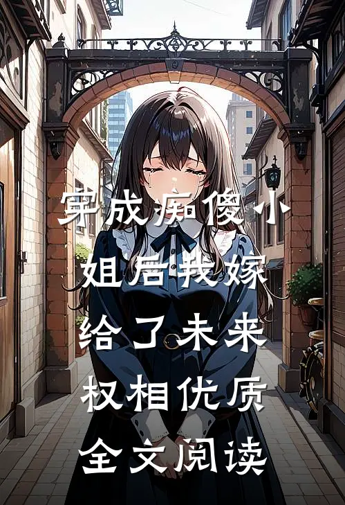穿成痴傻小姐后我嫁给了未来权相优质全文阅读