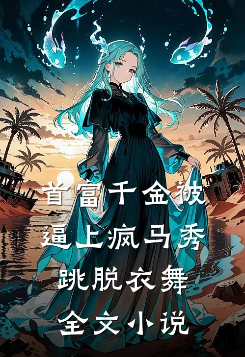 首富千金被逼上疯马秀跳脱衣舞全文小说