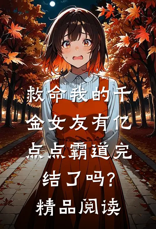 救命我的千金女友有亿点点霸道完结了吗?精品阅读