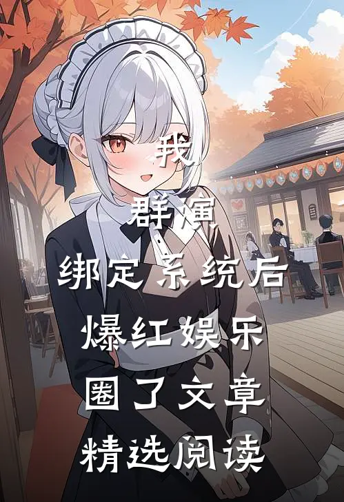 我，群演，绑定系统后爆红娱乐圈了文章精选阅读