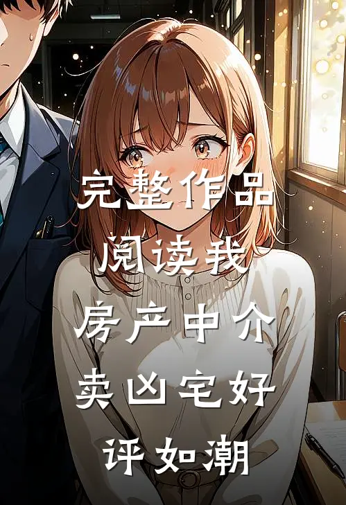 完整作品阅读我，房产中介，卖凶宅好评如潮
