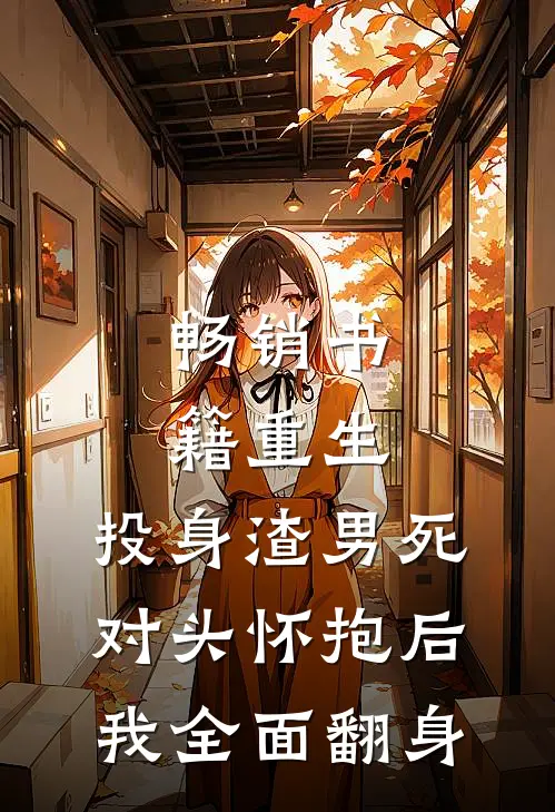 畅销书籍重生：投身渣男死对头怀抱后，我全面翻身