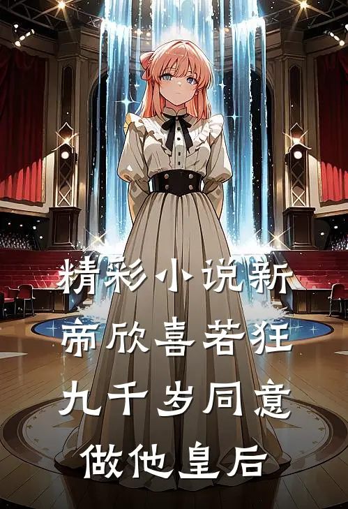 精彩小说新帝欣喜若狂，九千岁同意做他皇后