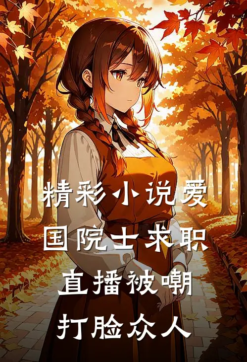 精彩小说爱国院士求职：直播被嘲打脸众人
