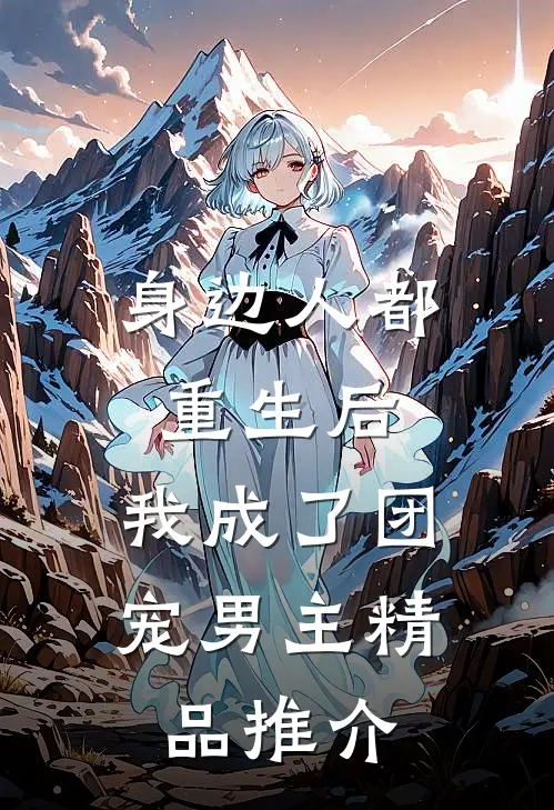 身边人都重生后，我成了团宠男主精品推介