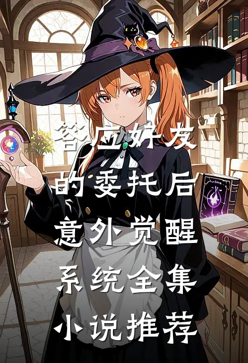 答应好友的委托后，意外觉醒系统全集小说推荐