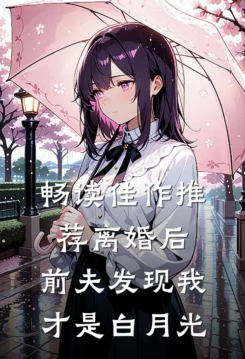 畅读佳作推荐离婚后，前夫发现我才是白月光