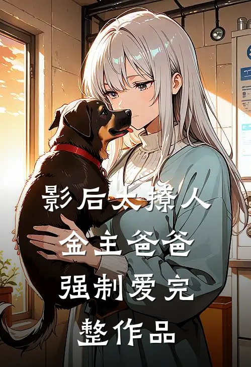 影后太撩人，金主爸爸强制爱完整作品