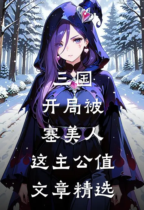 三国：开局被塞美人，这主公值文章精选