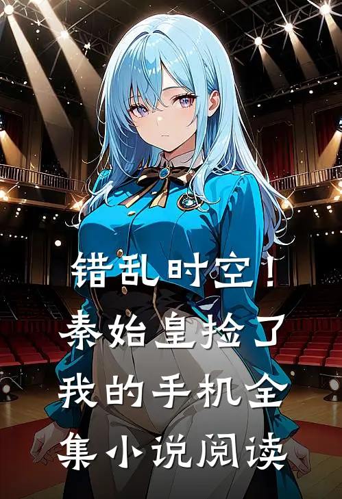 错乱时空！秦始皇捡了我的手机全集小说阅读