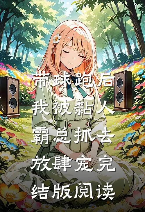 带球跑后，我被黏人霸总抓去放肆宠完结版阅读