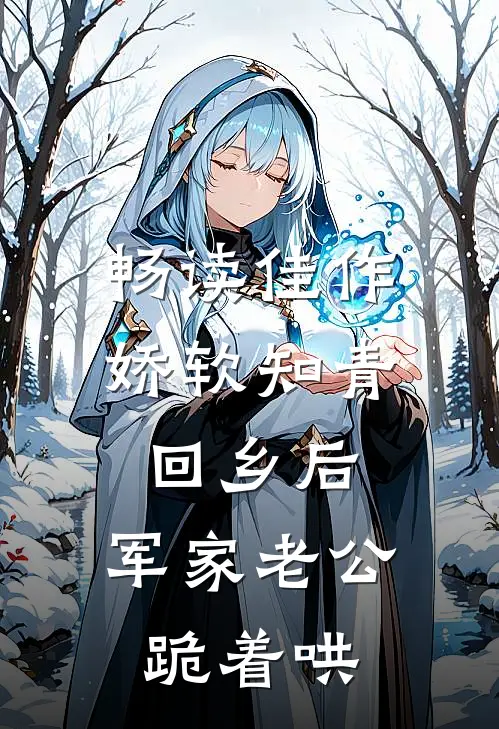 畅读佳作娇软知青回乡后，军家老公跪着哄