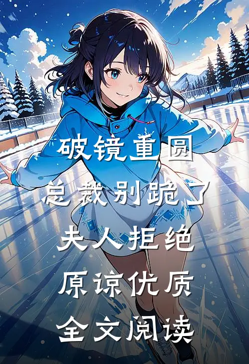 破镜重圆：总裁别跪了，夫人拒绝原谅优质全文阅读