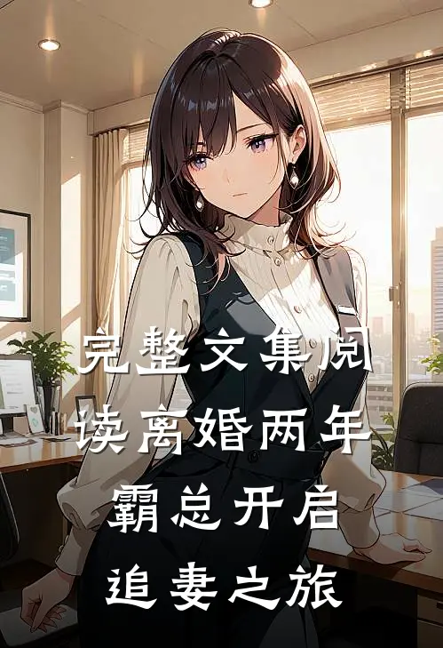 完整文集阅读离婚两年，霸总开启追妻之旅