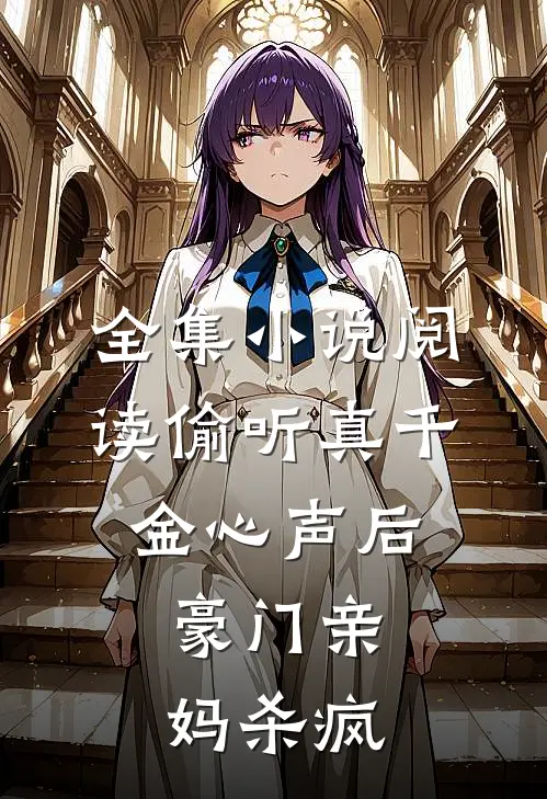 全集小说阅读偷听真千金心声后，豪门亲妈杀疯