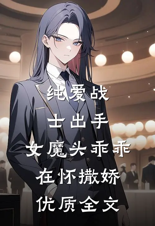 纯爱战士出手：女魔头乖乖在怀撒娇优质全文