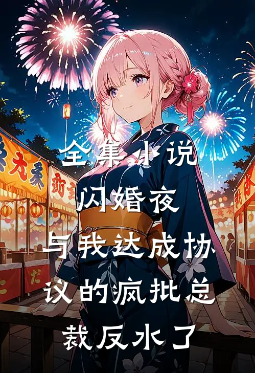 全集小说闪婚夜，与我达成协议的疯批总裁反水了
