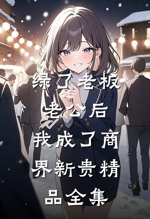 绿了老板老公后，我成了商界新贵精品全集