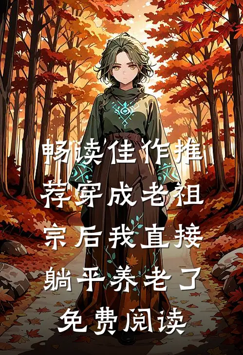 畅读佳作推荐穿成老祖宗后我直接躺平养老了免费阅读