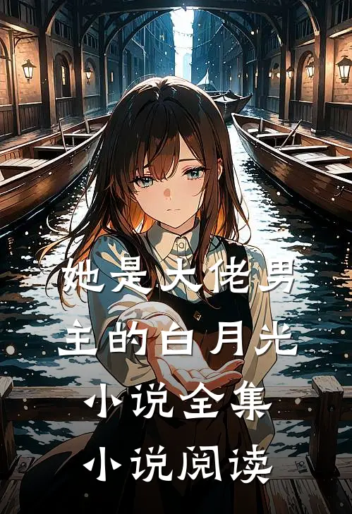 她是大佬男主的白月光小说全集小说阅读