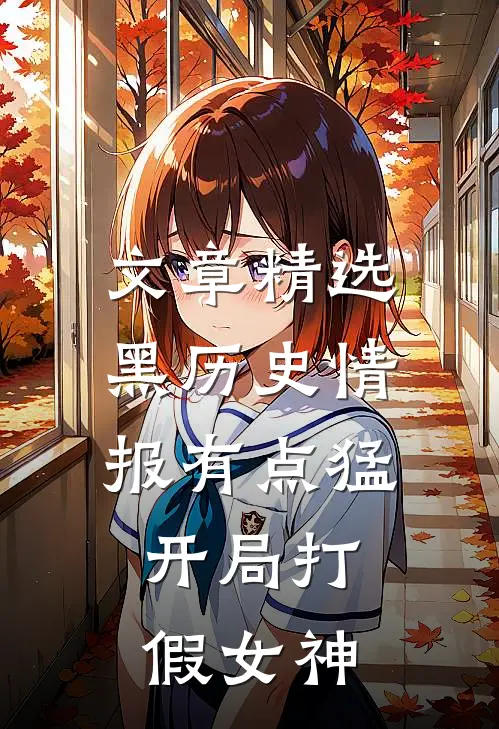 文章精选黑历史情报有点猛，开局打假女神