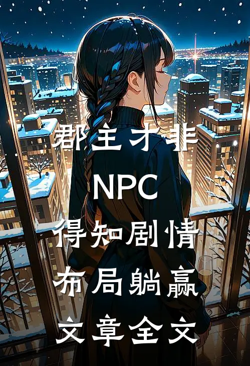 郡主才非NPC，得知剧情布局躺赢文章全文