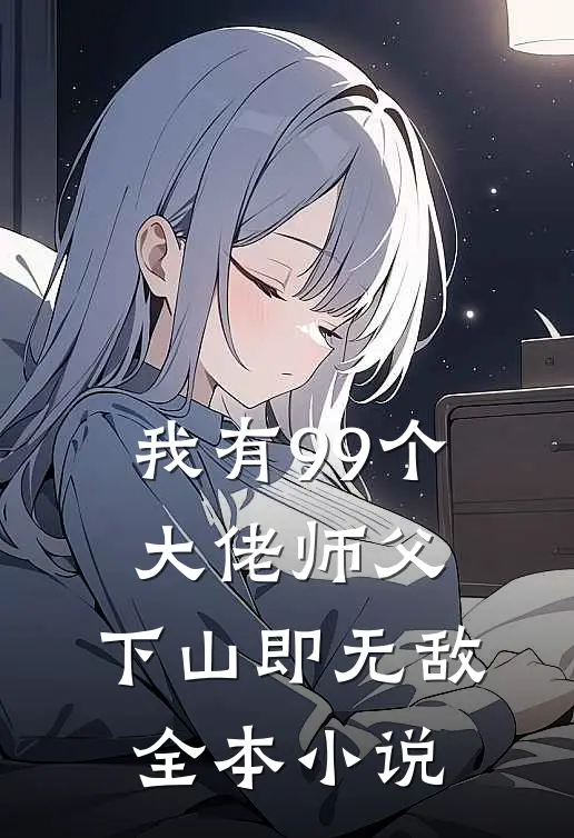 我有99个大佬师父，下山即无敌全本小说