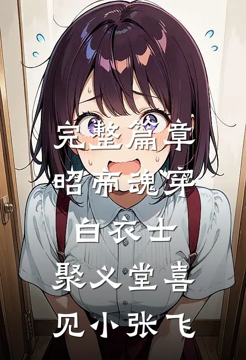 完整篇章昭帝魂穿白衣士，聚义堂喜见小张飞
