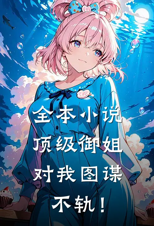 全本小说顶级御姐，对我图谋不轨！