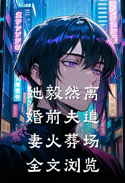 她毅然离婚前夫追妻火葬场全文浏览