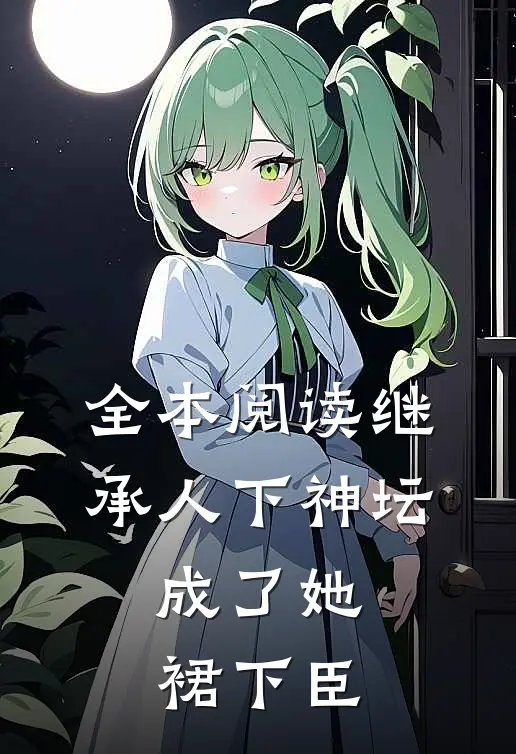 全本阅读继承人下神坛，成了她裙下臣