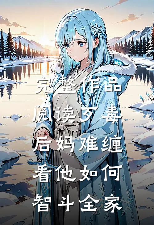 完整作品阅读歹毒后妈难缠，看他如何智斗全家