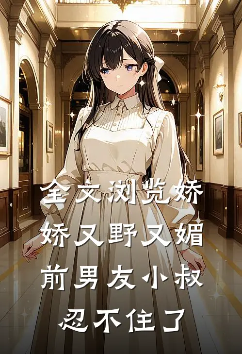 全文浏览娇娇又野又媚，前男友小叔忍不住了