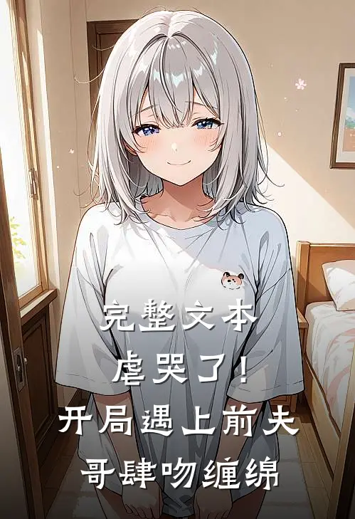 完整文本虐哭了！开局遇上前夫哥肆吻缠绵