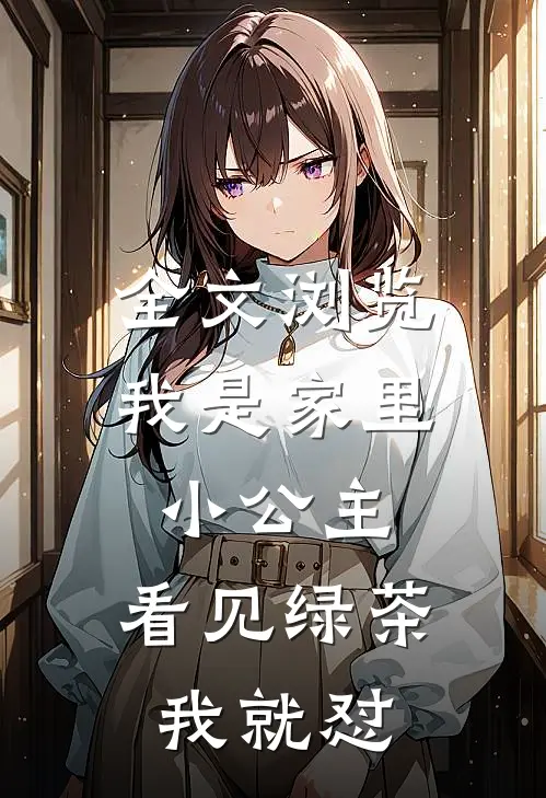 全文浏览我是家里小公主，看见绿茶我就怼