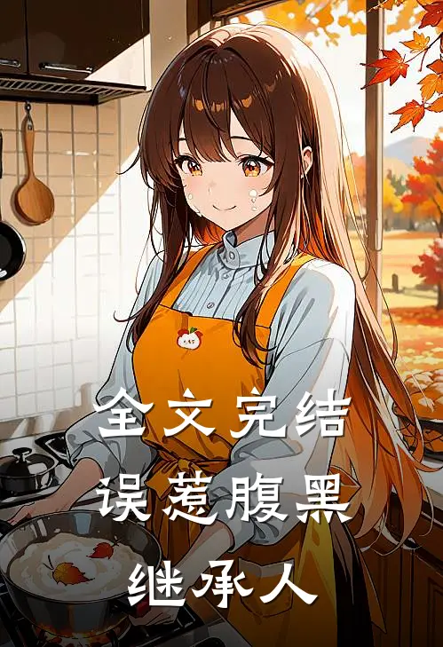 全文完结误惹腹黑继承人