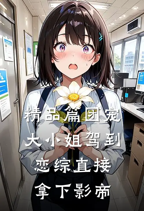 精品篇团宠大小姐驾到，恋综直接拿下影帝