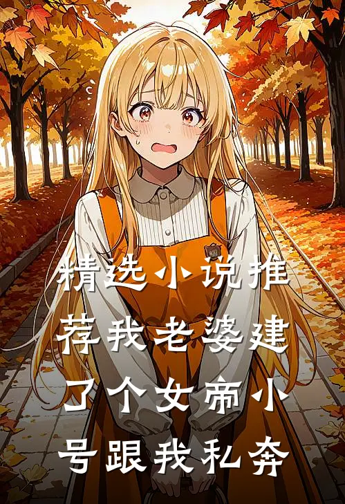 精选小说推荐我老婆建了个女帝小号跟我私奔
