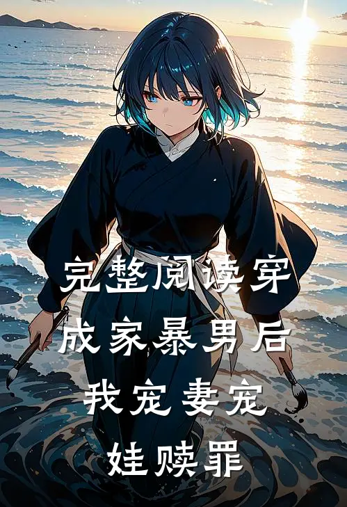 完整阅读穿成家暴男后，我宠妻宠娃赎罪