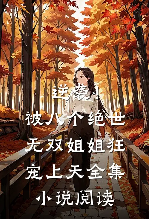 逆袭！被八个绝世无双姐姐狂宠上天全集小说阅读