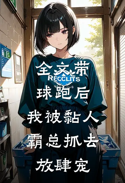 全文带球跑后，我被黏人霸总抓去放肆宠