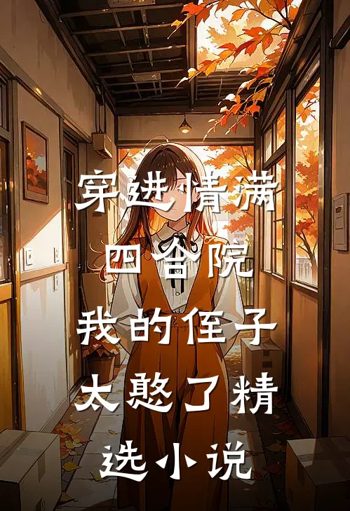 穿进情满四合院，我的侄子太憨了精选小说