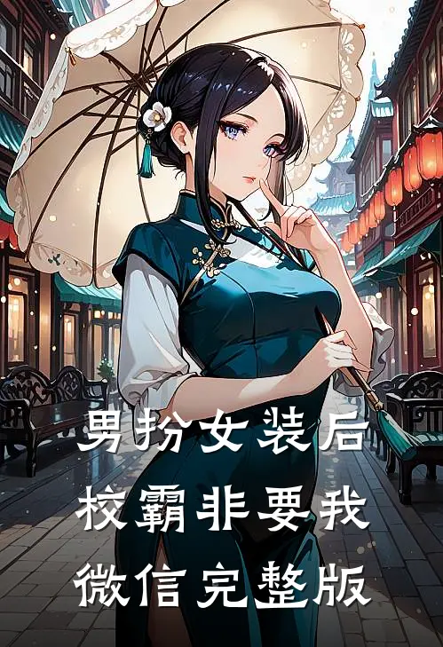 男扮女装后，校霸非要我微信完整版