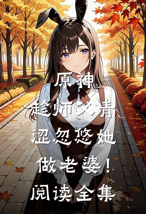 原神：趁师父青涩忽悠她做老婆！阅读全集