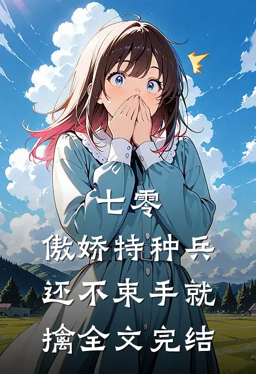 七零：傲娇特种兵还不束手就擒全文完结